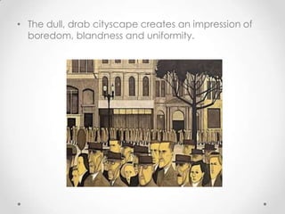 • The dull, drab cityscape creates an impression of
boredom, blandness and uniformity.
 