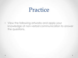 Practice
• View the following artworks and apply your
knowledge of non-verbal communication to answer
the questions.
 