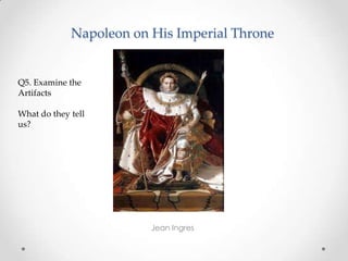 Napoleon on His Imperial Throne
Jean Ingres
Q5. Examine the
Artifacts
What do they tell
us?
 