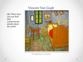 Vincent Van Gogh
The Bedroom at Arles
Q6. What clues
can you find
that
communicate
details about
the artist?
 
