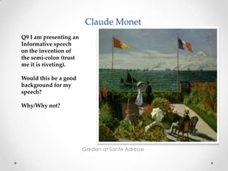 Claude Monet
Garden at Sante Adresse
Q9 I am presenting an
Informative speech
on the invention of
the semi-colon (trust
me it is riveting).
Would this be a good
background for my
speech?
Why/Why not?
 