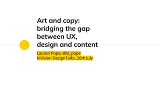 Art and copy:
bridging the gap
between UX,
design and content
Lauren Pope, @la_pope
InVision DesignTalks, 26th July
 