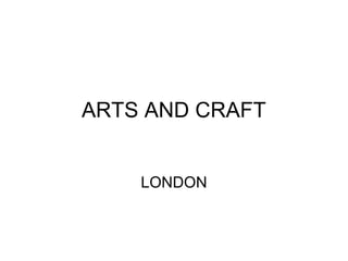 ARTS AND CRAFT
LONDON
 