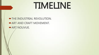 TIMELINE
THE INDUSTRIAL REVOLUTION.
ART AND CRAFT MOVEMENT.
ART NOUVUE.
 