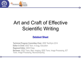 Art and Craft of Effective
Scientific Writing
Debdoot Sheet
Technical Program Committee Chair, IEEE TechSym 2014
Editor in Chief, IEEE Tech. in Engg. Education
Regional Editor, IEEE Pulse
Reviewer, IEEE Trans. Med. Imaging, IEEE Trans. Image Processing, IET
Trans. Image Processing, Neurocomputing
 