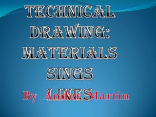 Technicaldrawing:  Materials Sings lines ByAnder  Martin 