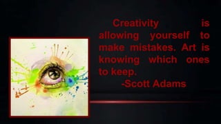 Creativity is
allowing yourself to
make mistakes. Art is
knowing which ones
to keep.
-Scott Adams
 