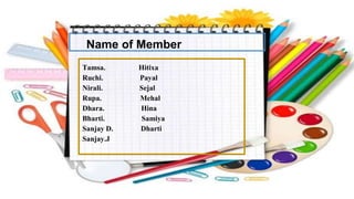 Name of Member
Tamsa. Hitixa
Ruchi. Payal
Nirali. Sejal
Rupa. Mehal
Dhara. Hina
Bharti. Samiya
Sanjay D. Dharti
Sanjay.J
 