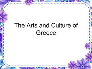 The Arts and Culture of
Greece
 