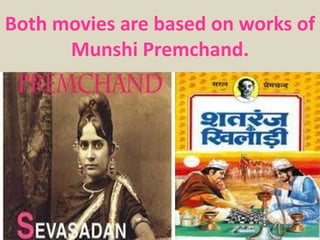 Both movies are based on works of
Munshi Premchand.
 