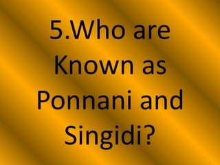 5.Who are
Known as
Ponnani and
Singidi?
 