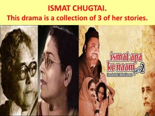 ISMAT CHUGTAI.
This drama is a collection of 3 of her stories.
 