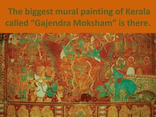 The biggest mural painting of Kerala
called “Gajendra Moksham” is there.
 