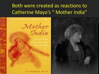 Both were created as reactions to
Catherine Mayo’s “ Mother India”
 