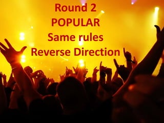 Round 2
POPULAR
Same rules
Reverse Direction
 
