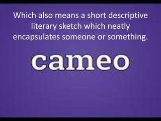 Which also means a short descriptive
literary sketch which neatly
encapsulates someone or something.
 
