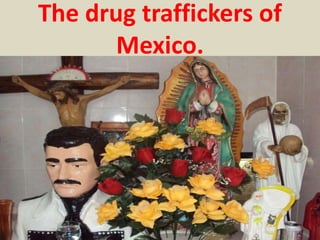 The drug traffickers of
Mexico.
 