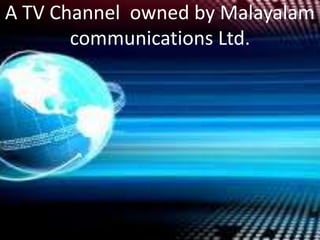 A TV Channel owned by Malayalam
communications Ltd.
 