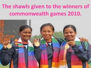 The shawls given to the winners of
commonwealth games 2010.
 