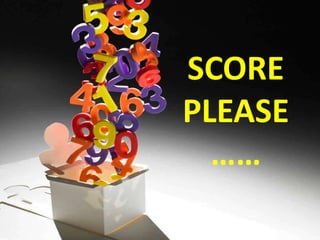 SCORE
PLEASE
……
 