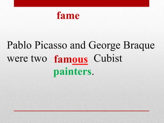 fame 
Pablo Picasso and George Braque 
were two Cubist 
famous 
painters. 
 