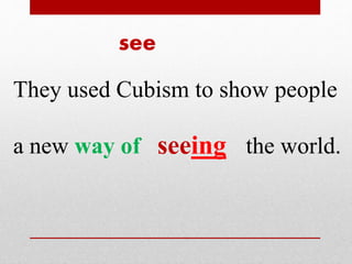 see 
They used Cubism to show people 
a new way of seeing the world. 
 