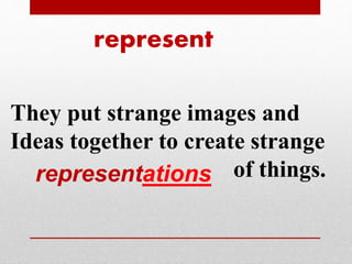 represent 
They put strange images and 
Ideas together to create strange 
representations of things. 
 