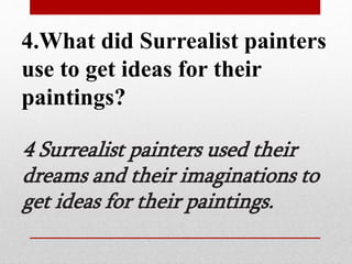 4.What did Surrealist painters 
use to get ideas for their 
paintings? 
4 Surrealist painters used their 
dreams and their imaginations to 
get ideas for their paintings. 
 