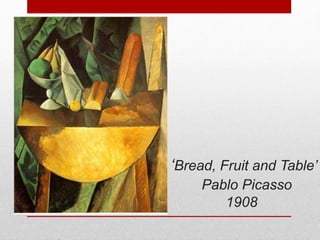 ‘Bread, Fruit and Table’ 
Pablo Picasso 
1908 
 