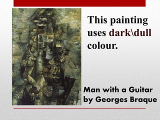 This painting 
uses darkdull 
colour. 
Man with a Guitar 
by Georges Braque 
 