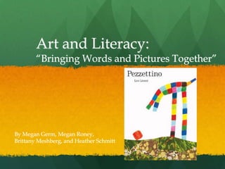 Art and Literacy:
        “Bringing Words and Pictures Together”




By Megan Germ, Megan Roney,
Brittany Meshberg, and Heather Schmitt
 