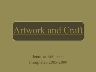 Artwork and Craft Jennifer Robinson Completed 2005-2009 