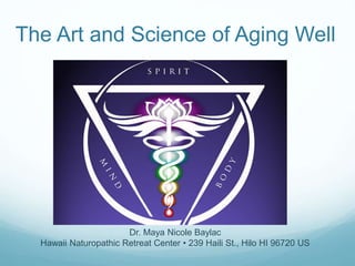 The Art and Science of Aging Well 
Dr. Maya Nicole Baylac 
Hawaii Naturopathic Retreat Center • 239 Haili St., Hilo HI 96720 US 
 