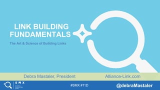 Debra Mastaler, President
@debraMastaler#SMX #11D
Alliance-Link.com
LINK BUILDING
FUNDAMENTALS
The Art & Science of Building Links
 