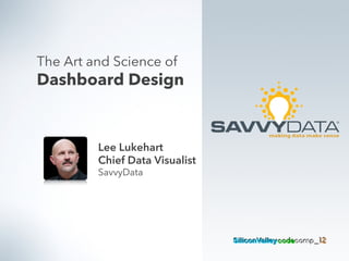 The Art and Science of
Dashboard Design
Lee Lukehart
Chief Data Visualist
SavvyData
 