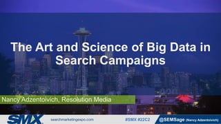 #SMX #22C2 @SEMSage (Nancy Adzentoivich)
Nancy Adzentoivich, Resolution Media
The Art and Science of Big Data in
Search Campaigns
 