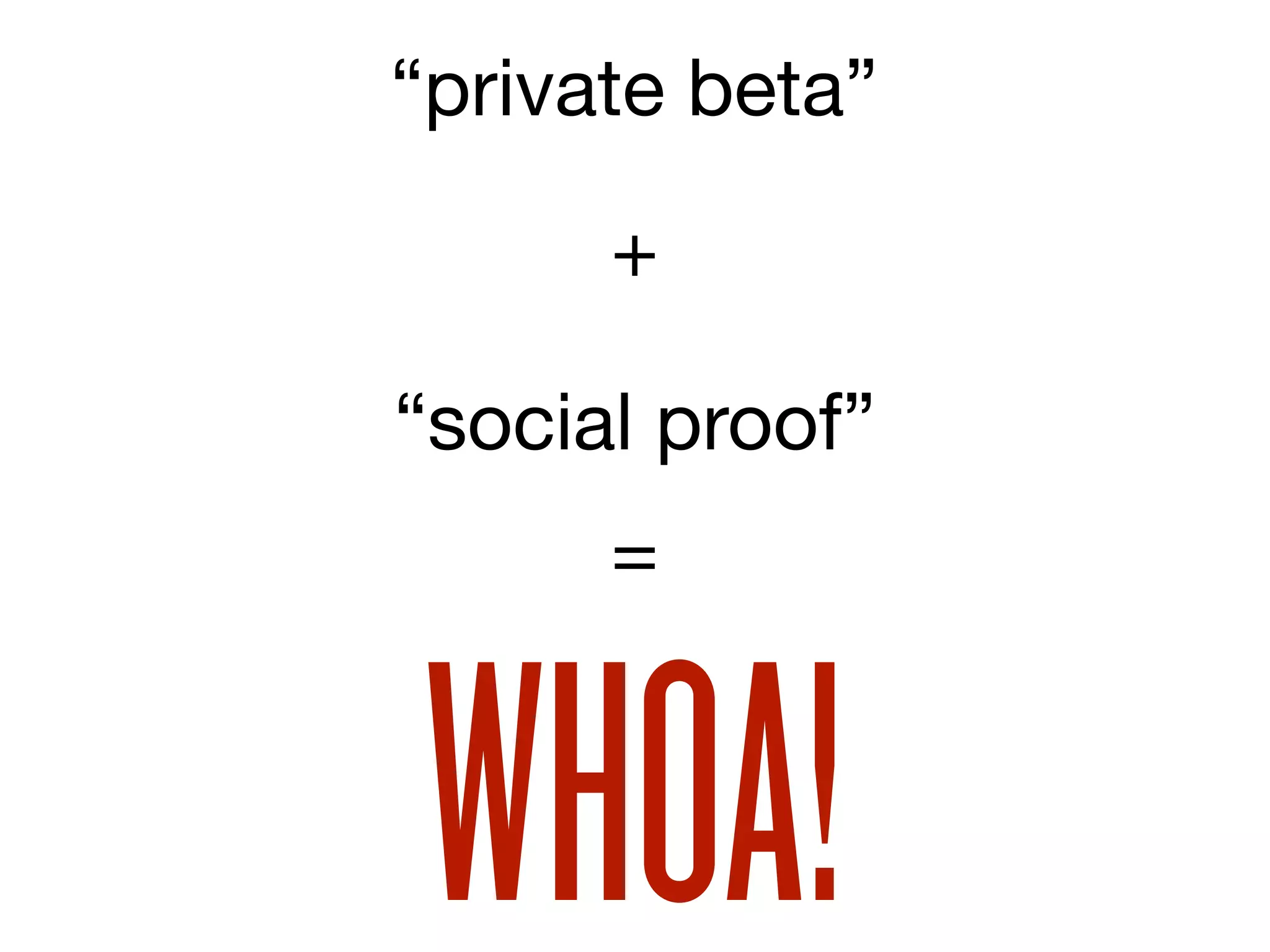 “private beta”

      +

“social proof”
      =



WHOA!
 