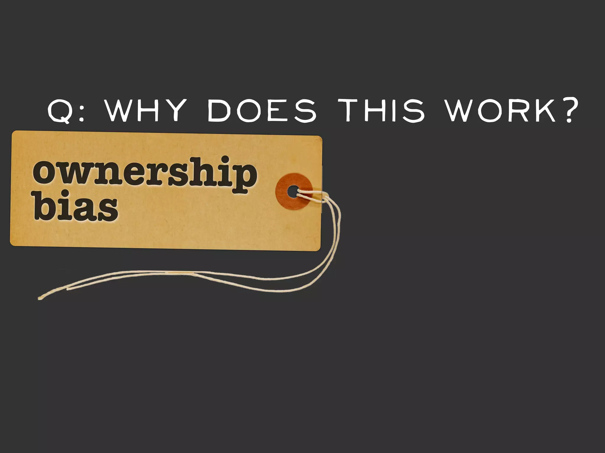 Q: Why DOES this work?
ownership
bias
 