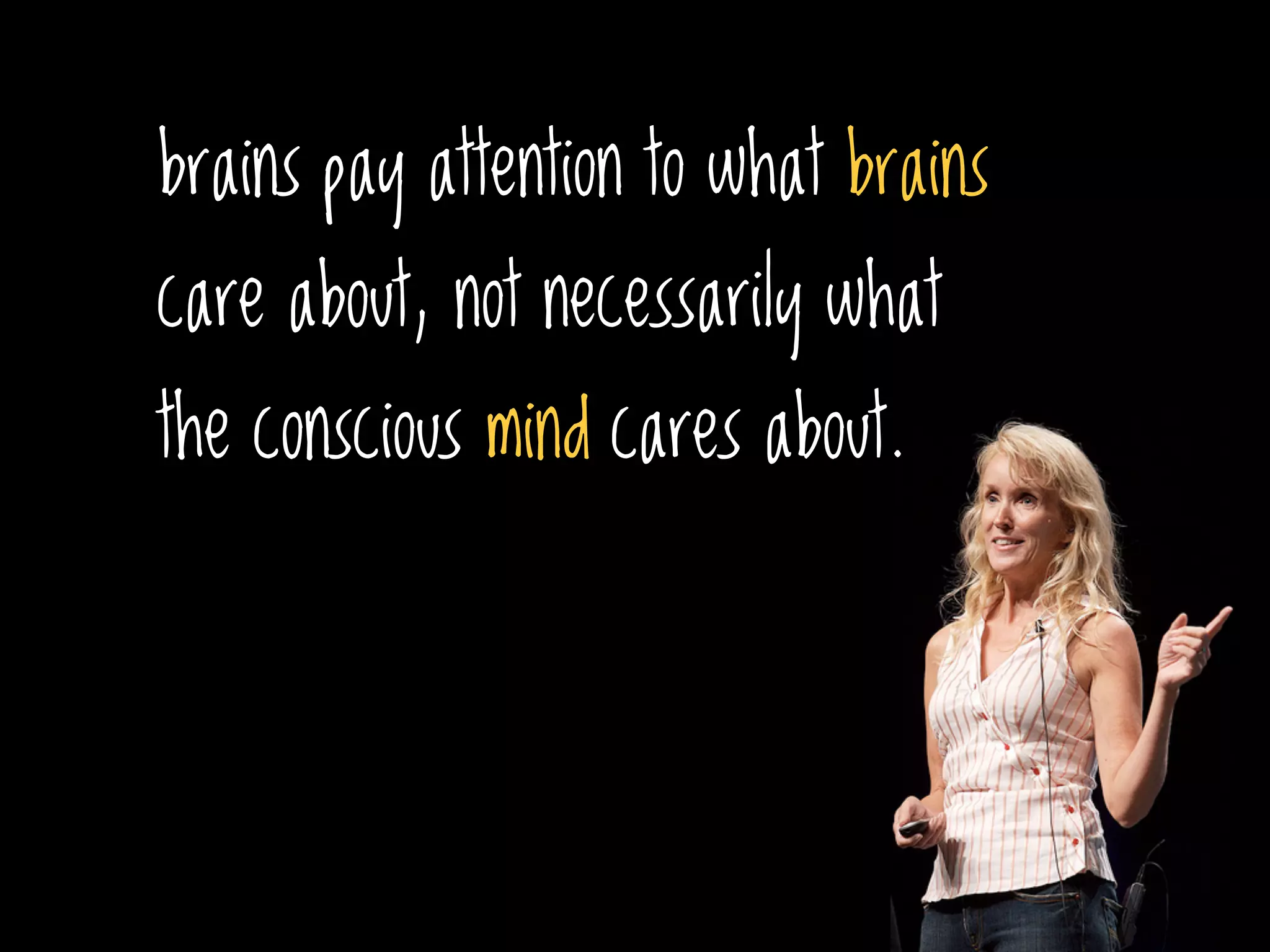 brains pay attention to what brains
care about, not necessarily what
the conscious mind cares about.
 