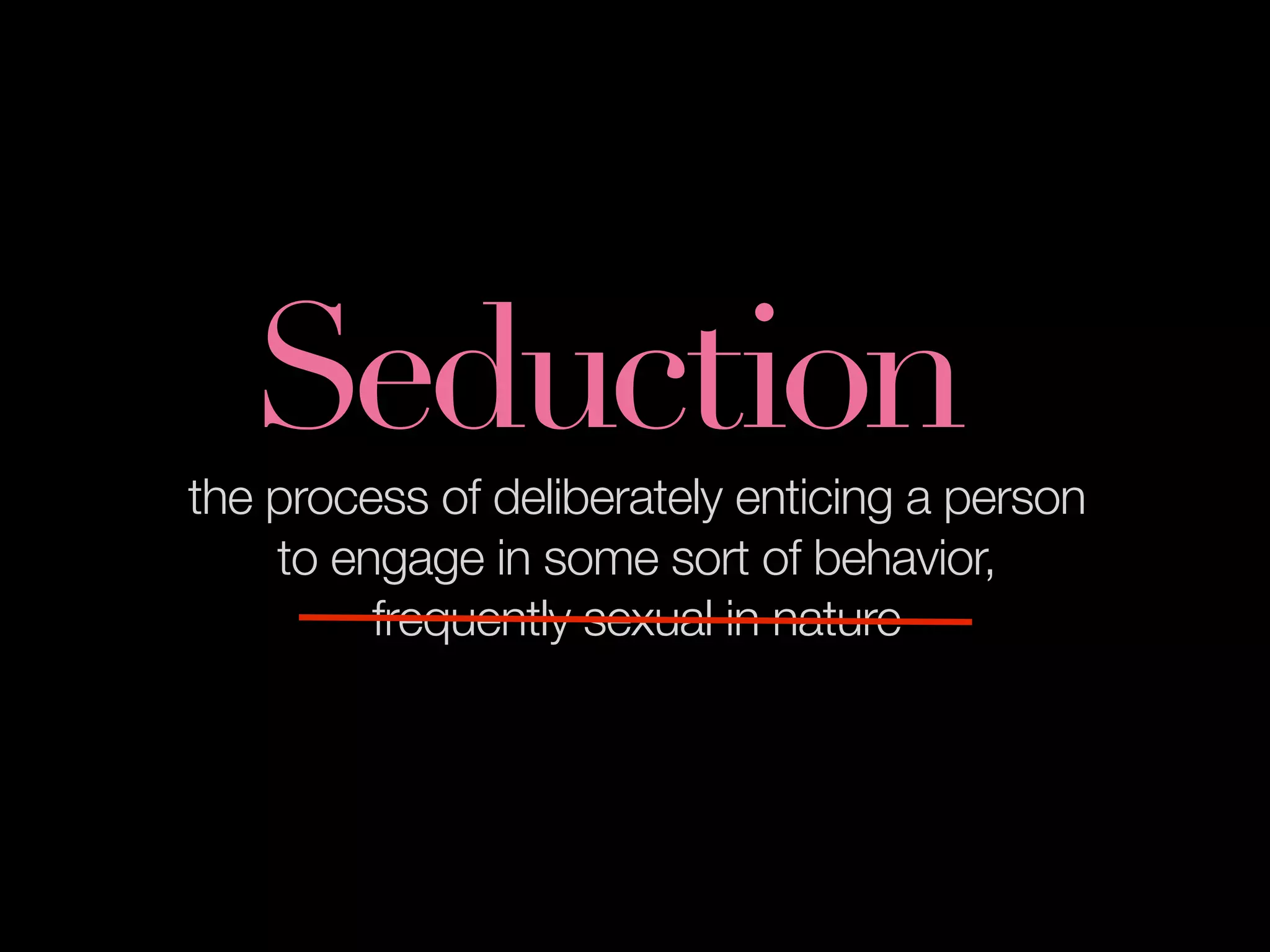 Seduction
the process of deliberately enticing a person
    to engage in some sort of behavior,
         frequently sexual in nature
 