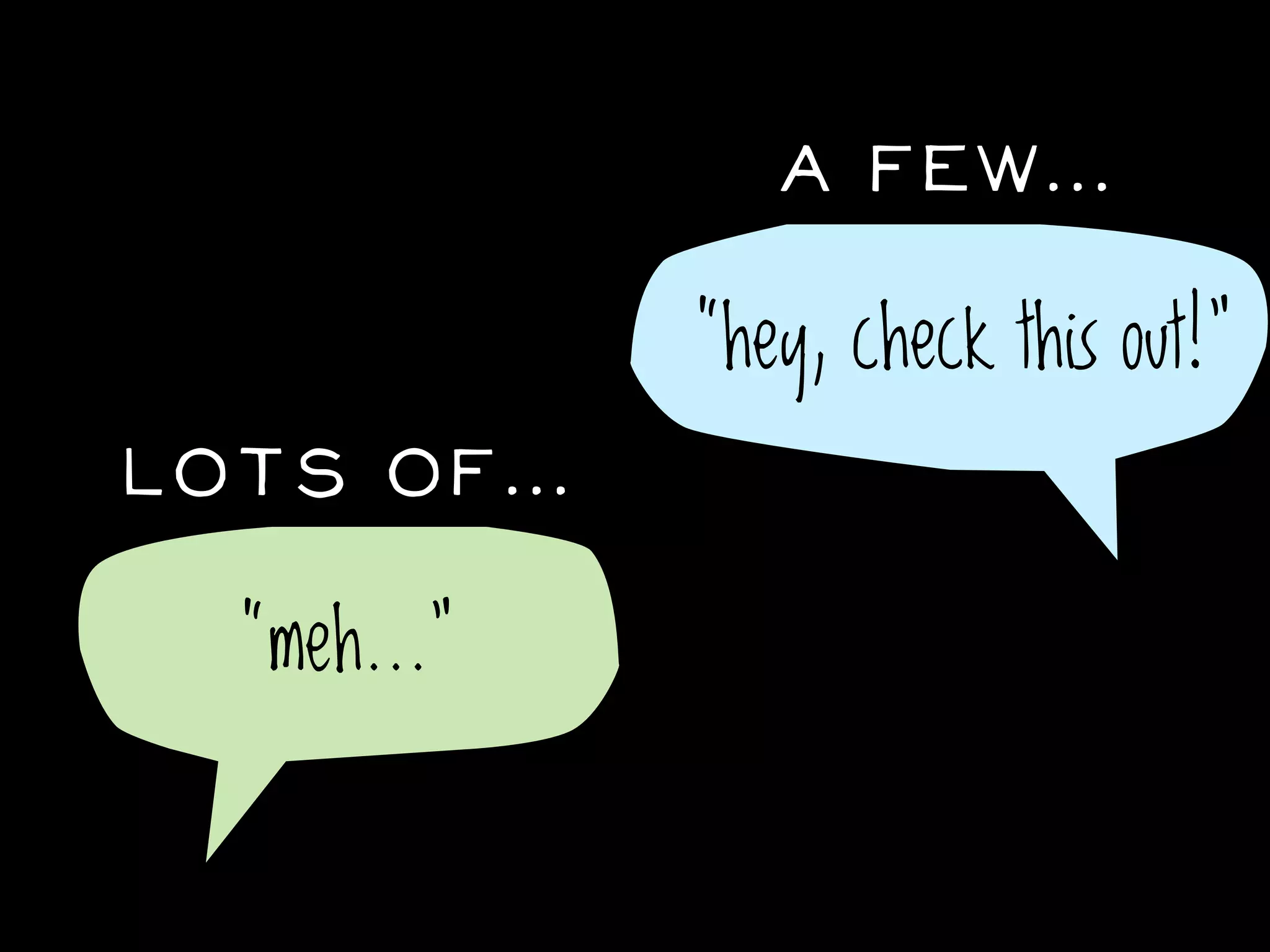 A Few...

             “hey, check this out!”
Lots of...

  “meh...”
 