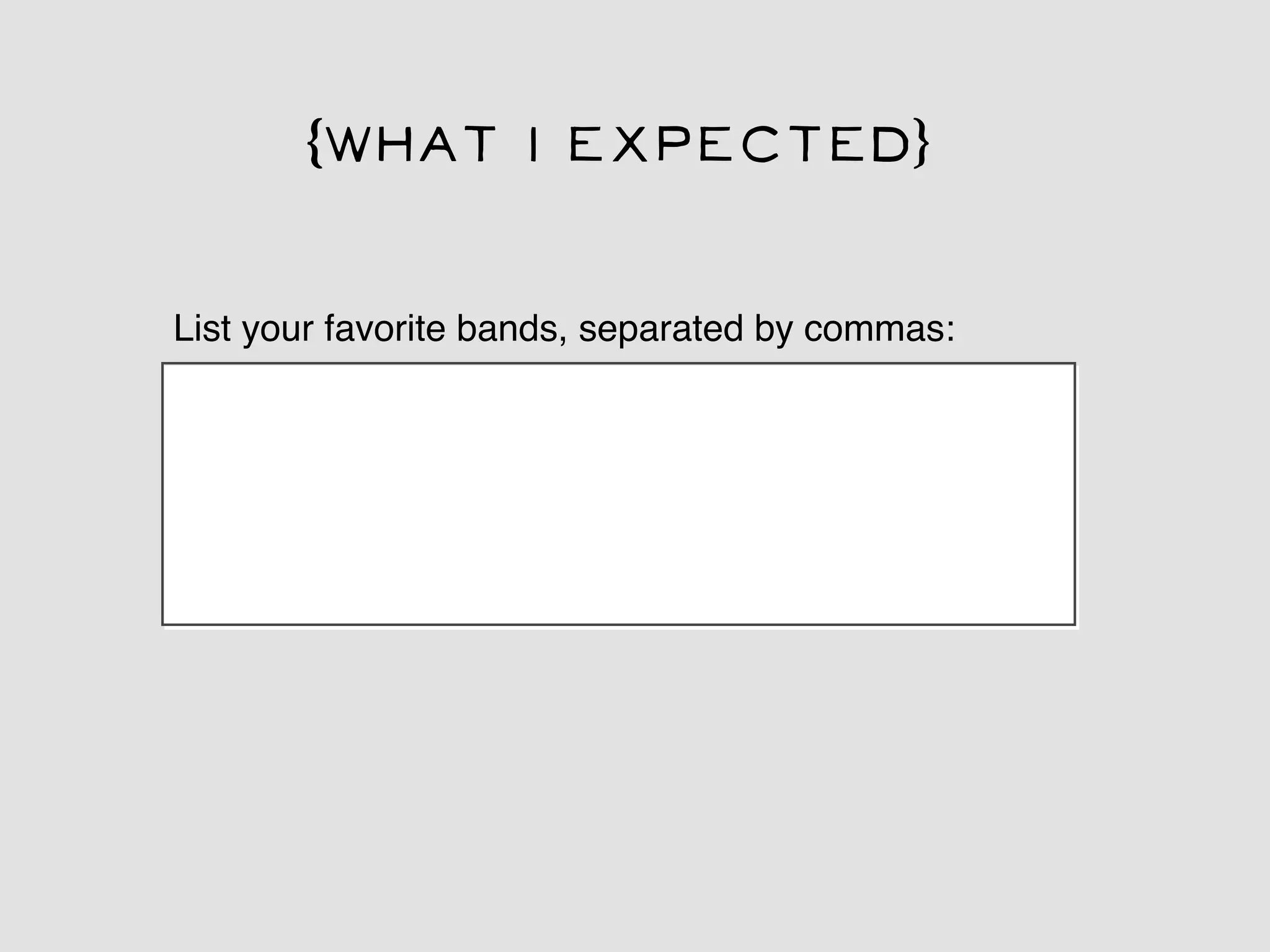 (What I expected)

List your favorite bands, separated by commas:
 