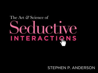The Art & Science of


Seductive
INTERACTIONS



                   STEPHEN P. ANDERSON
 