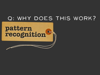 Q: Why DOES this work?
pattern
recognition
 