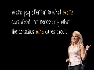 brains pay attention to what brains
care about, not necessarily what
the conscious mind cares about.
 