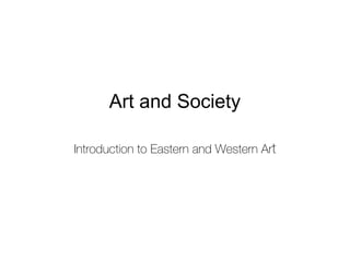 Art and Society
Introduction to Eastern and Western Art
 