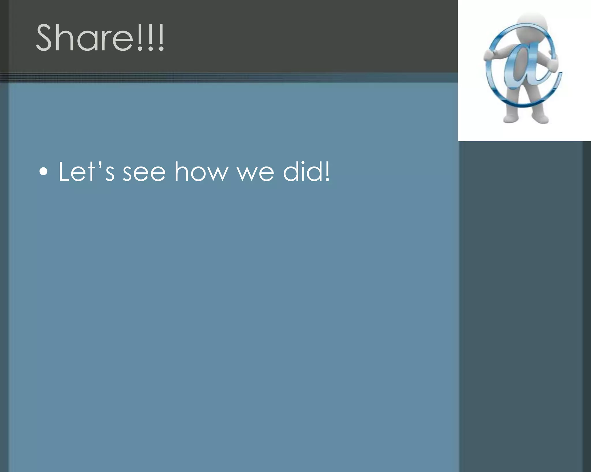 Share!!!
• Let‘s see how we did!
 