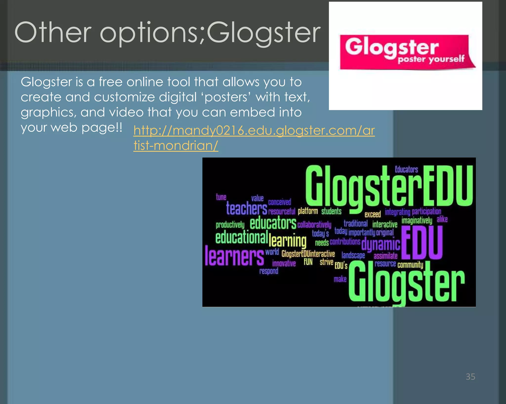 Other options;Glogster
35
Glogster is a free online tool that allows you to
create and customize digital ‗posters‘ with text,
graphics, and video that you can embed into
your web page!! http://mandy0216.edu.glogster.com/ar
tist-mondrian/
 