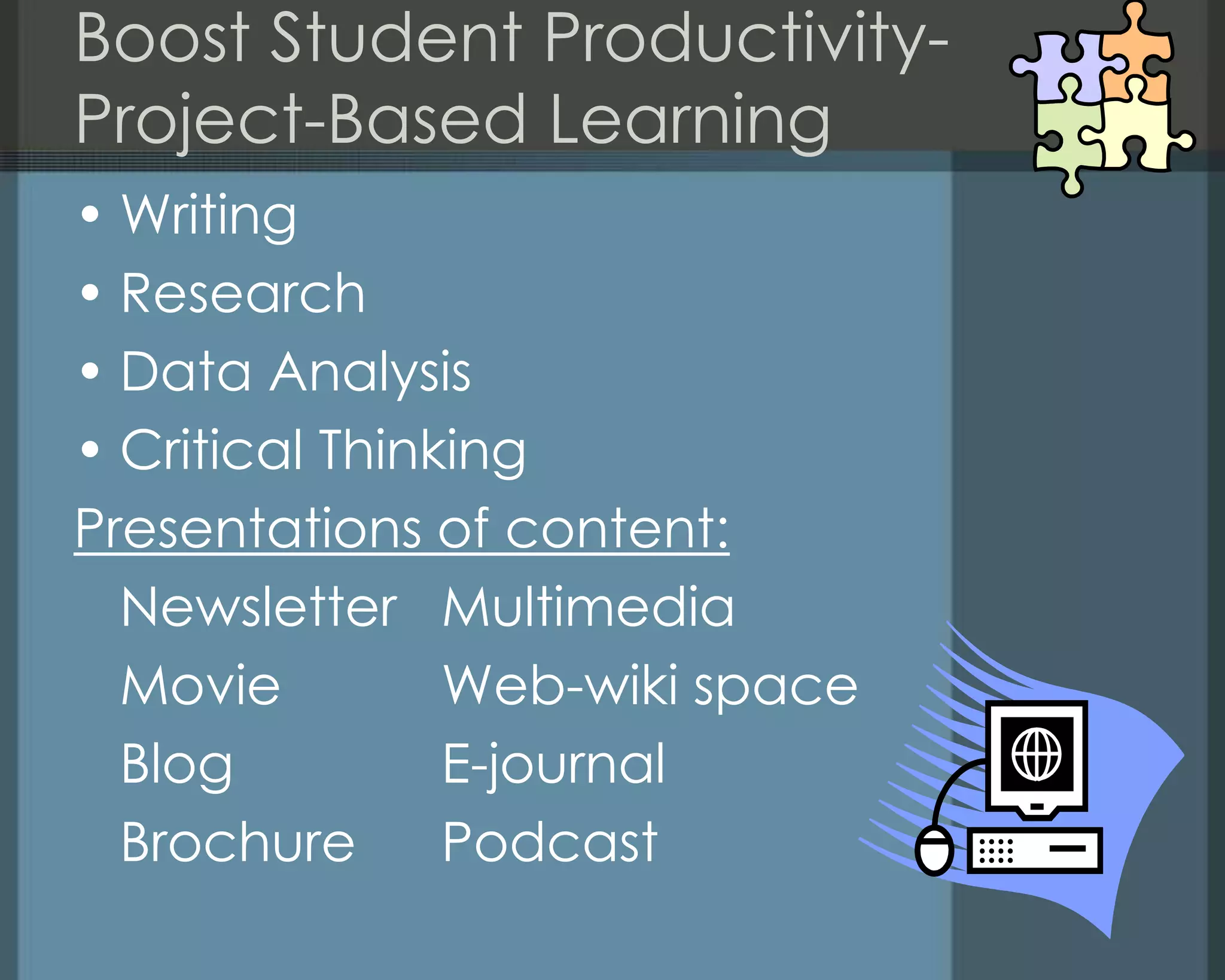 Boost Student Productivity-
Project-Based Learning
• Writing
• Research
• Data Analysis
• Critical Thinking
Presentations of content:
Newsletter Multimedia
Movie Web-wiki space
Blog E-journal
Brochure Podcast
 