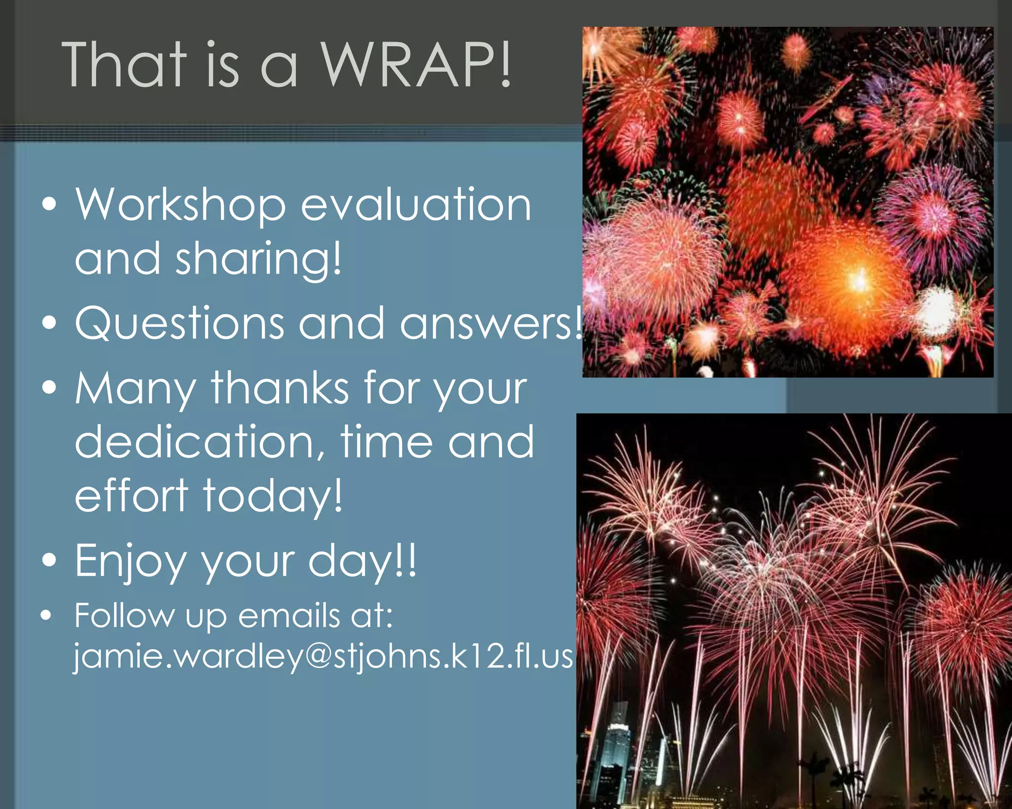 That is a WRAP!
• Workshop evaluation
and sharing!
• Questions and answers!
• Many thanks for your
dedication, time and
effort today!
• Enjoy your day!!
• Follow up emails at:
jamie.wardley@stjohns.k12.fl.us
 